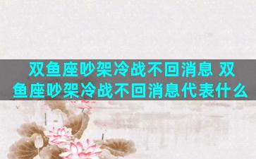 双鱼座吵架冷战不回消息 双鱼座吵架冷战不回消息代表什么